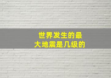 世界发生的最大地震是几级的