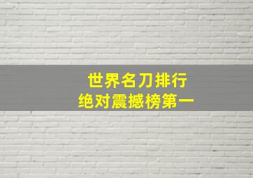 世界名刀排行绝对震撼榜第一