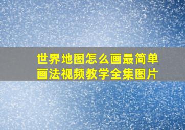 世界地图怎么画最简单画法视频教学全集图片