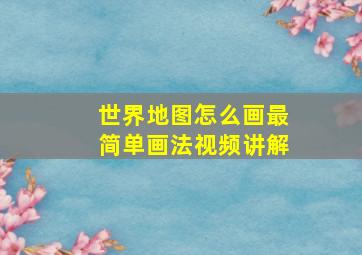 世界地图怎么画最简单画法视频讲解