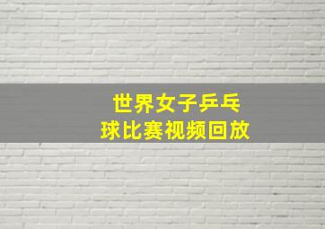 世界女子乒乓球比赛视频回放