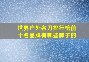 世界户外名刀排行榜前十名品牌有哪些牌子的