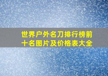 世界户外名刀排行榜前十名图片及价格表大全