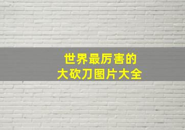 世界最厉害的大砍刀图片大全