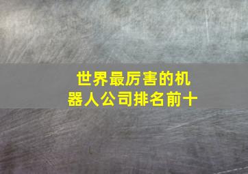 世界最厉害的机器人公司排名前十