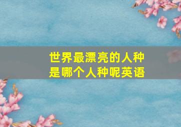 世界最漂亮的人种是哪个人种呢英语