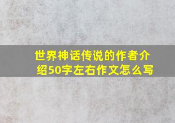 世界神话传说的作者介绍50字左右作文怎么写