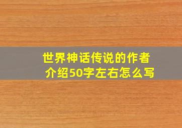 世界神话传说的作者介绍50字左右怎么写