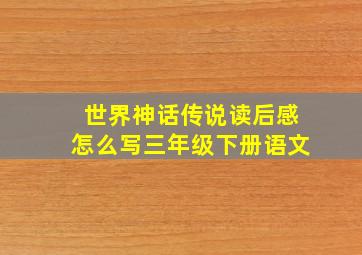 世界神话传说读后感怎么写三年级下册语文