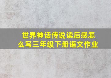 世界神话传说读后感怎么写三年级下册语文作业