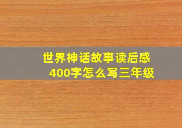 世界神话故事读后感400字怎么写三年级