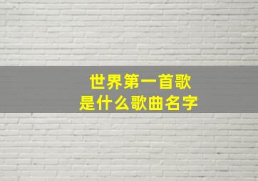 世界第一首歌是什么歌曲名字