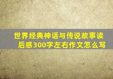 世界经典神话与传说故事读后感300字左右作文怎么写