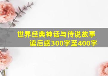 世界经典神话与传说故事读后感300字至400字