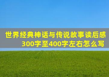 世界经典神话与传说故事读后感300字至400字左右怎么写