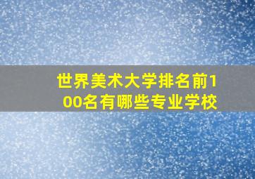 世界美术大学排名前100名有哪些专业学校