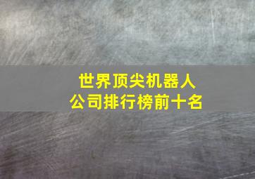 世界顶尖机器人公司排行榜前十名