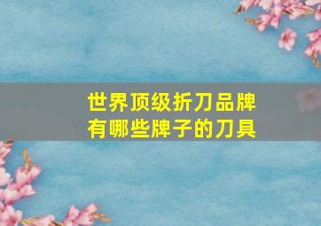 世界顶级折刀品牌有哪些牌子的刀具