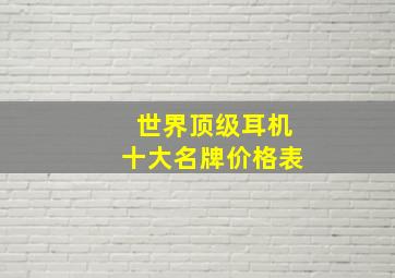 世界顶级耳机十大名牌价格表