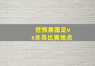 世预赛国足vs关岛比赛地点