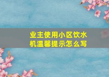 业主使用小区饮水机温馨提示怎么写