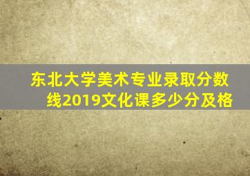 东北大学美术专业录取分数线2019文化课多少分及格