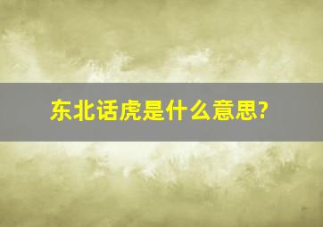 东北话虎是什么意思?