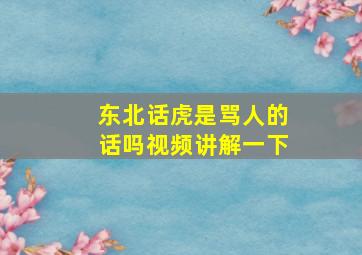 东北话虎是骂人的话吗视频讲解一下