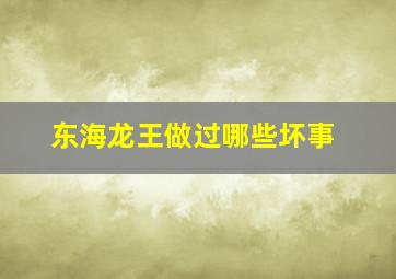 东海龙王做过哪些坏事