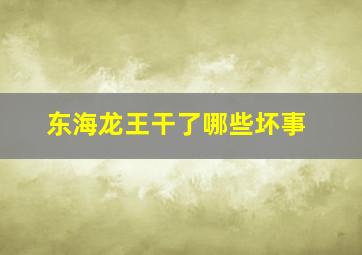 东海龙王干了哪些坏事