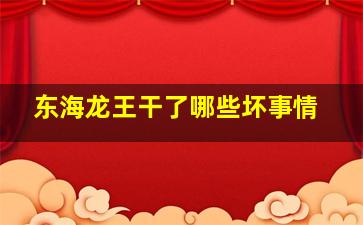 东海龙王干了哪些坏事情