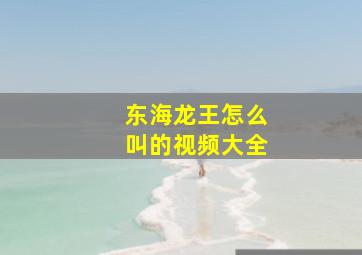 东海龙王怎么叫的视频大全