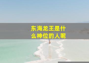 东海龙王是什么神位的人呢