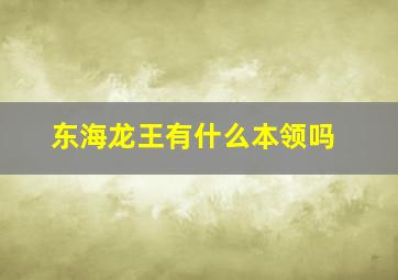 东海龙王有什么本领吗