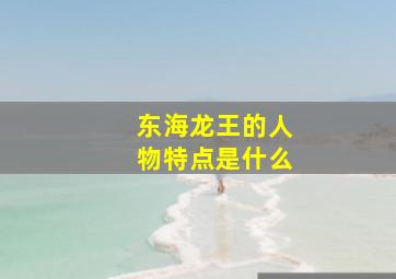 东海龙王的人物特点是什么