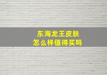 东海龙王皮肤怎么样值得买吗