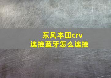 东风本田crv连接蓝牙怎么连接