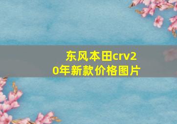 东风本田crv20年新款价格图片