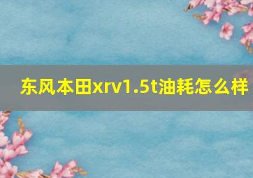 东风本田xrv1.5t油耗怎么样