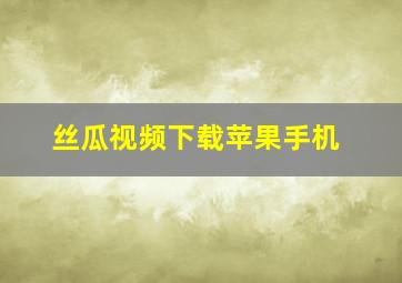 丝瓜视频下载苹果手机