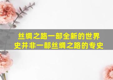 丝绸之路一部全新的世界史并非一部丝绸之路的专史