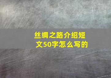 丝绸之路介绍短文50字怎么写的