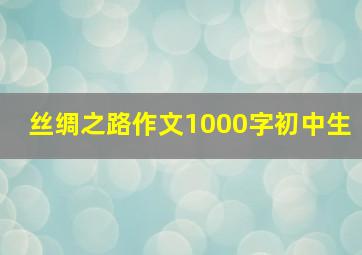 丝绸之路作文1000字初中生