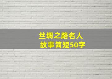 丝绸之路名人故事简短50字