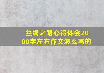 丝绸之路心得体会2000字左右作文怎么写的