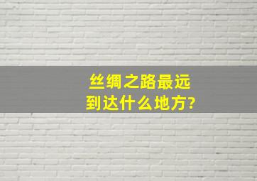 丝绸之路最远到达什么地方?