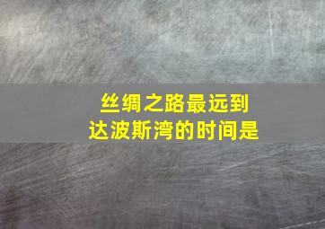 丝绸之路最远到达波斯湾的时间是