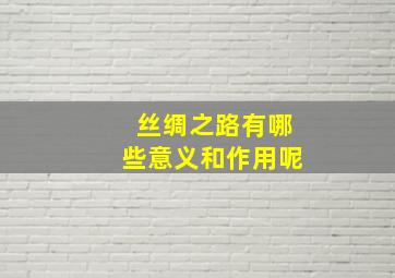 丝绸之路有哪些意义和作用呢