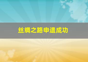 丝绸之路申遗成功