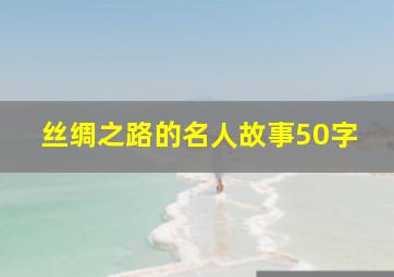 丝绸之路的名人故事50字